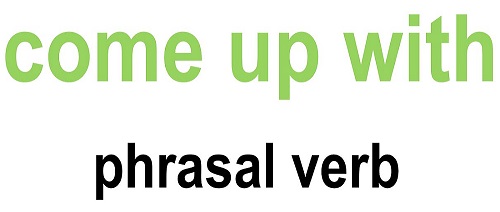 Come up with là gì? các cụm từ thông dụng đi với Come
