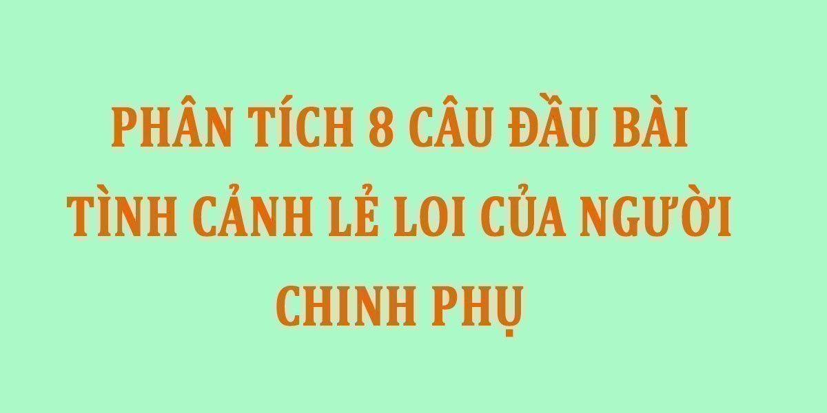 Phân tích 8 câu đầu bài “Tình cảnh lẻ loi của người chinh phụ”